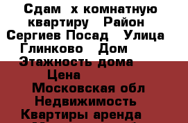 Сдам 2х комнатную квартиру › Район ­ Сергиев Посад › Улица ­ Глинково › Дом ­ 73 › Этажность дома ­ 5 › Цена ­ 13 000 - Московская обл. Недвижимость » Квартиры аренда   . Московская обл.